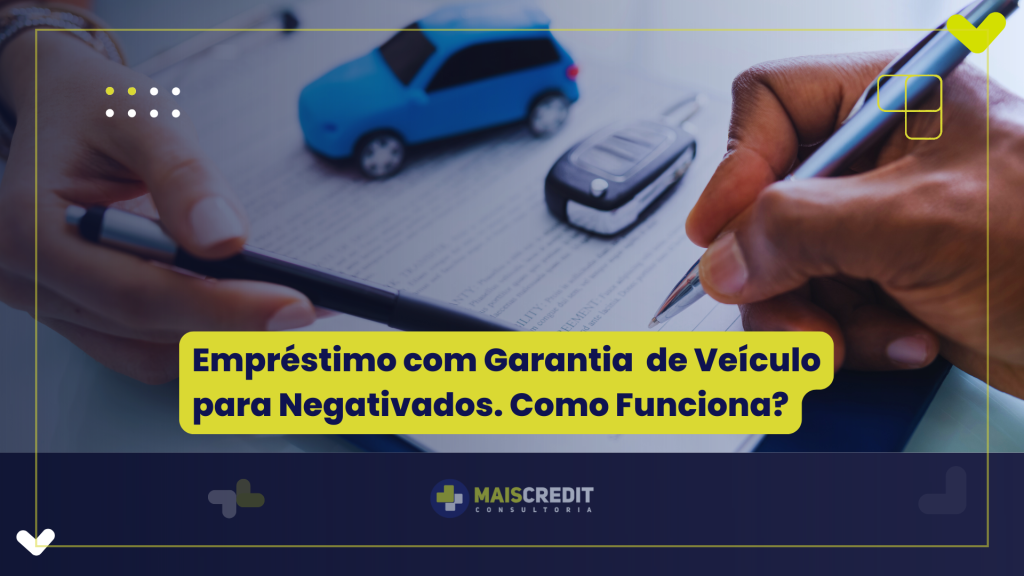 Empréstimo com Garantia de Veículo para Negativados. Como Funciona (1)