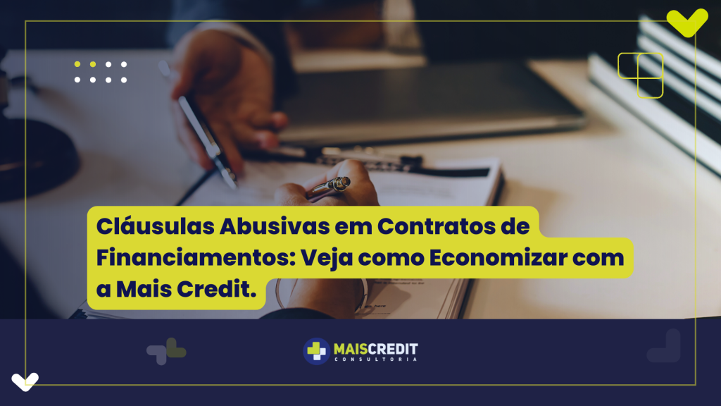 Cláusulas Abusivas em Contratos de Financiamentos. Veja como Economizar com a Mais Credit.