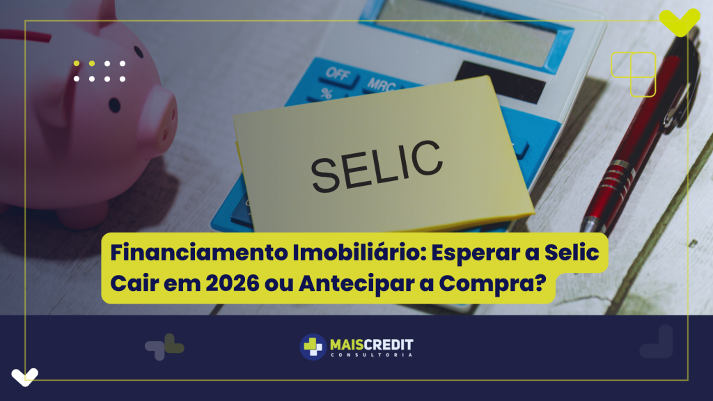 Financiamento Imobiliário Esperar a Selic Cair em 2026 ou Antecipar a Compra