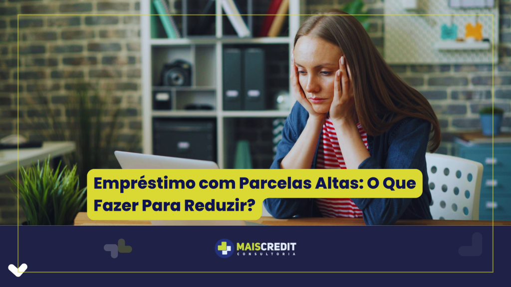 Empréstimo com Parcelas Altas O Que Fazer Para Reduzir
